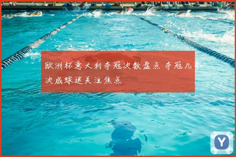 欧洲杯意大利夺冠次数盘点 夺冠几次成球迷关注焦点