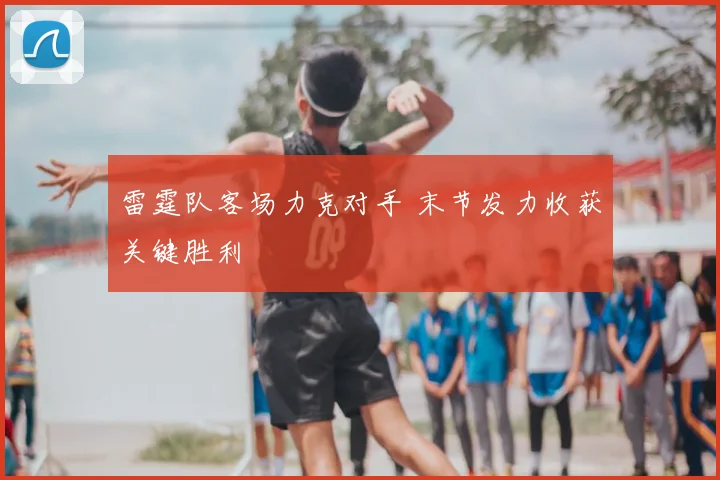 雷霆队客场力克对手 末节发力收获关键胜利