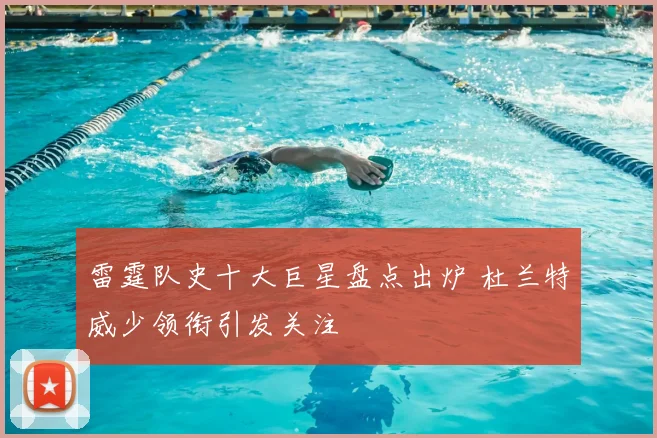 雷霆队史十大巨星盘点出炉 杜兰特威少领衔引发关注