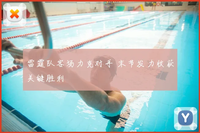 雷霆队客场力克对手 末节发力收获关键胜利