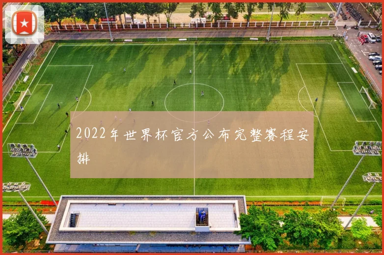 2022年世界杯官方公布完整赛程安排
