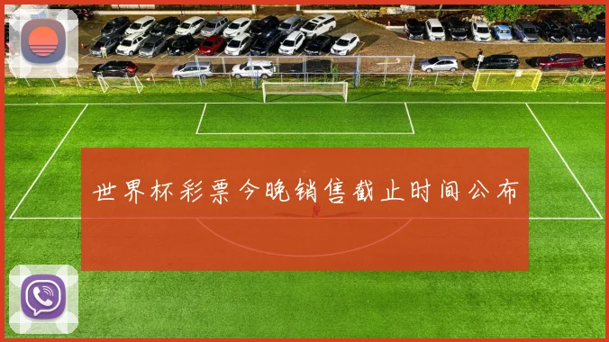 世界杯彩票今晚销售截止时间公布