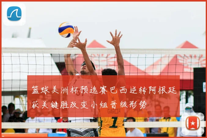 篮球美洲杯预选赛巴西逆转阿根廷获关键胜改变小组晋级形势