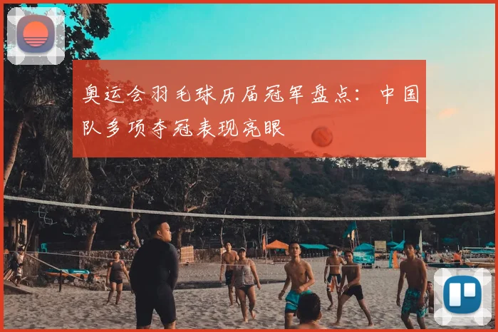 奥运会羽毛球历届冠军盘点:中国队多项夺冠表现亮眼