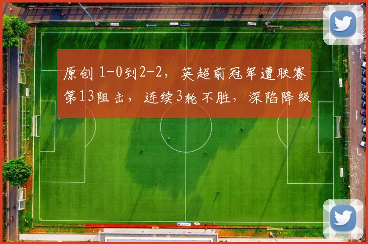 原创 1-0到2-2，英超前冠军遭联赛第13阻击，连续3轮不胜，深陷降级区