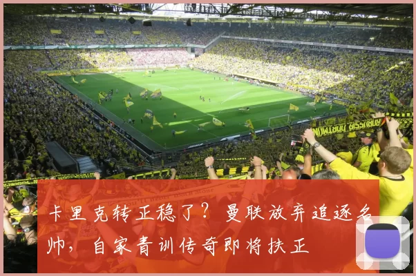 卡里克转正稳了？曼联放弃追逐名帅，自家青训传奇即将扶正